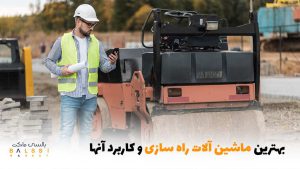 بهترین ماشین‌آلات راه‌سازی و کاربردهای آن‌ها | بالسی مارکت