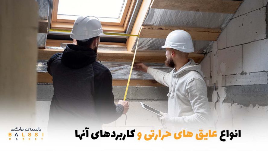 انواع عایق‌های حرارتی و کاربردهای آن‌ها در ساختمان‌سازی | بالسی مارکت