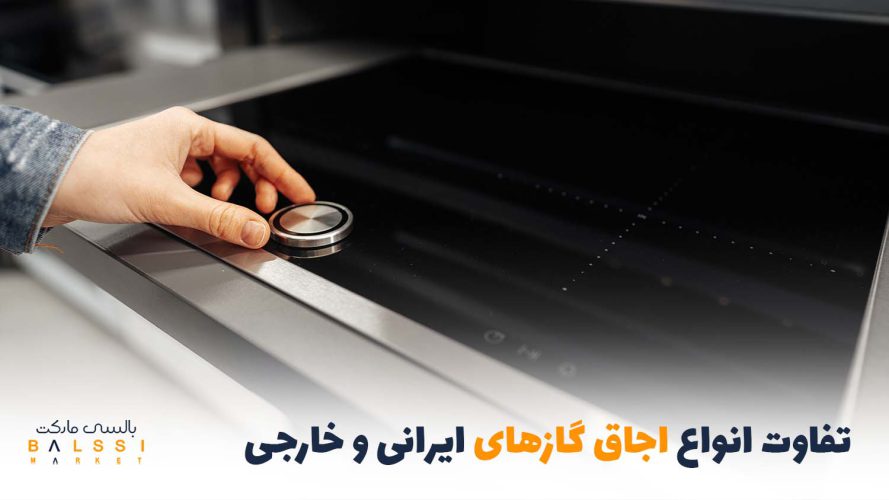 تفاوت انواع اجاق گازهای ایرانی و خارجی|بالسی مارکت