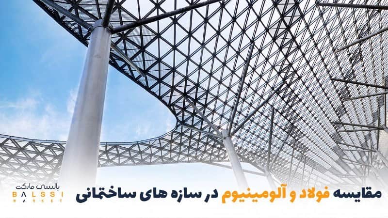 مقایسه فولاد و آلومینیوم در سازه‌های ساختمانی؛ کدام بهتر است؟ | بالسی مارکت