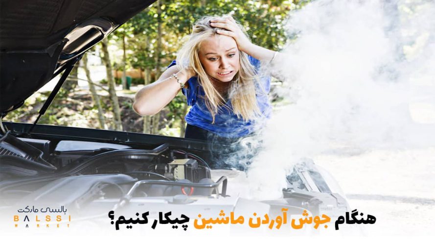 هنگام جوش آوردن ماشین چیکار کنیم؟ | بالسی مارکت