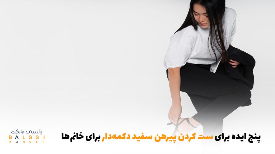 5 ایده برای ست کردن پیراهن سفید دکمه‌دار برای خانم‌ها | بالسی مارکت