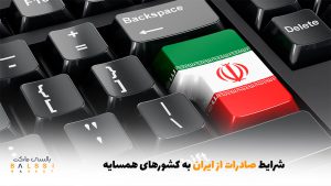 شرایط صادرات از ایران به کشورهای همسایه | بالسی مارکت