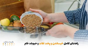 راهنمای کامل خیساندن و پخت غلات و حبوبات خام | بالسی مارکت