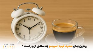 بهترین زمان مصرف قهوه اسپرسو چه ساعتی از روز است؟ | بالسی مارکت