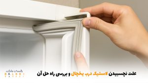 علت نچسبیدن لاستیک درب یخچال و  بررسی راه حل آن | بالسی مارکت