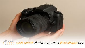 بهترین دوربین‌های دیجیتال زیر ۲۰ میلیون تومان- انتخاب اقتصادی و باکیفیت | بالسی مارکت
