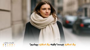 بیگ اسکارف چیست؟ چگونه بیگ اسکارف بپوشیم؟ | بالسی مارکت