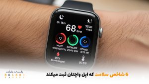 ۶ شاخص سلامت که اپل واچتان ثبت میکند | بالسی مارکت