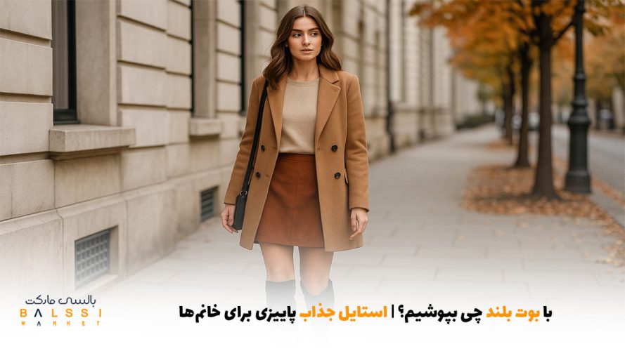 با بوت بلند چی بپوشیم؟ - استایل جذاب پاییزی برای خانم‌ها | بالسی مارکت