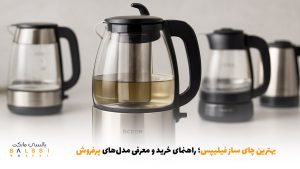 بهترین چای ساز فیلیپس؛ راهنمای خرید و معرفی مدل‌های پرفروش | بالسی مارکت