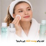 تونر برای پوست خشک چی بخریم؟ | بالسی مارکت