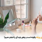 روتین پوستی روزانه چگونه است و چطور باید آن را انجام دهیم؟ | بالسی مارکت