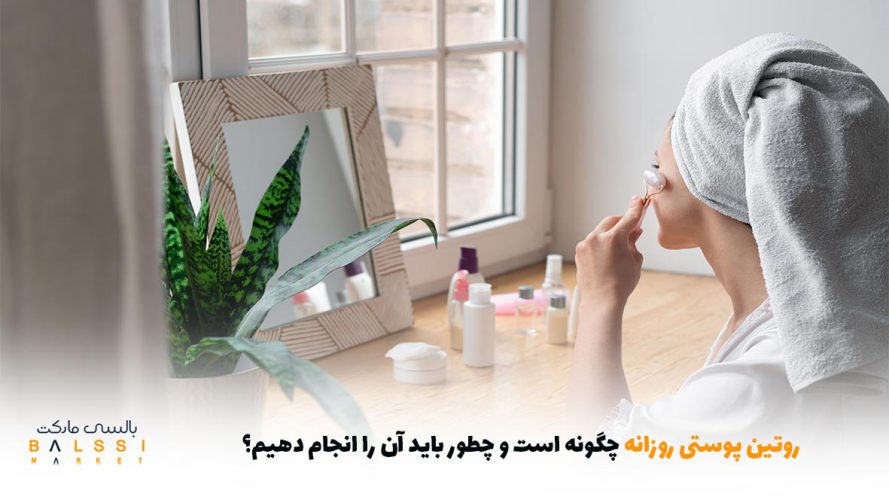 روتین پوستی روزانه چگونه است و چطور باید آن را انجام دهیم؟ | بالسی مارکت