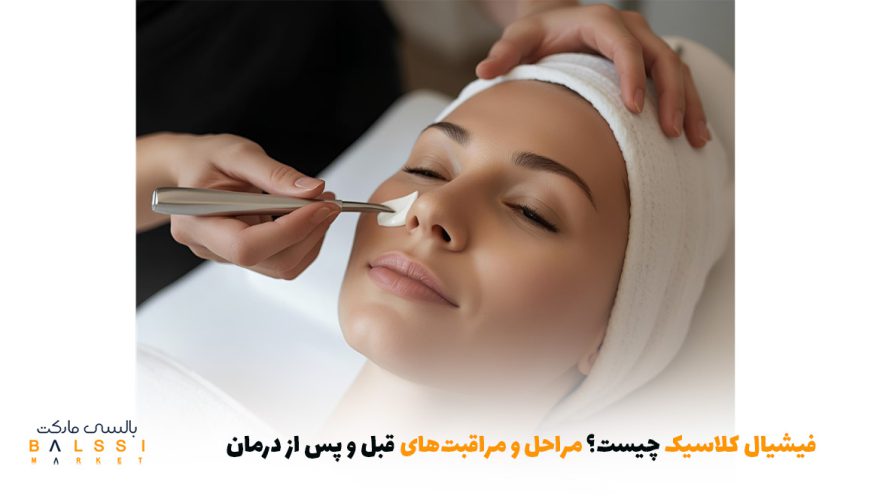 فیشیال کلاسیک چیست؟ مراحل و مراقبت‌های قبل و پس از درمان | بالسی مارکت